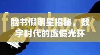 脸书假明星揭秘，数字时代的虚假光环现象