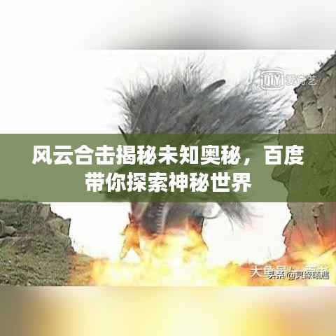风云合击揭秘未知奥秘，百度带你探索神秘世界