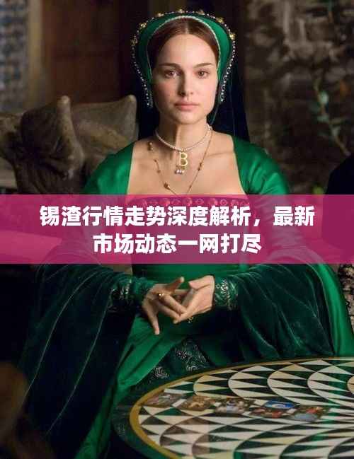 锡渣行情走势深度解析，最新市场动态一网打尽